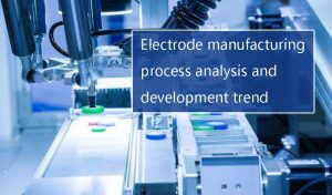 電極制造工藝分析及發(fā)展趨勢(shì)
